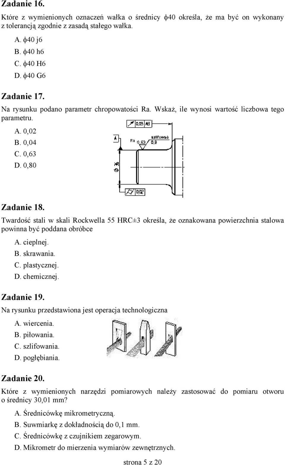 Twardość stali w skali Rockwella 55 HRC±3 określa, że oznakowana powierzchnia stalowa powinna być poddana obróbce A. cieplnej. B. skrawania. C. plastycznej. D. chemicznej. Zadanie 19.