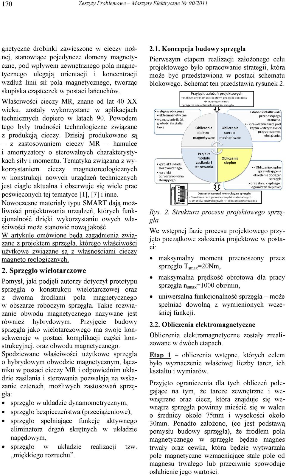 Właściwości cieczy MR, znane od lat 40 XX wieku, zostały wykorzystane w aplikacjach technicznych dopiero w latach 90. Powodem tego były trudności technologiczne związane z produkcją cieczy.