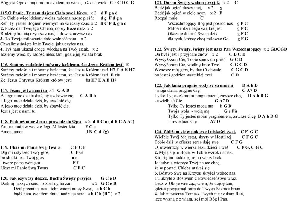To Twoje miłowanie dało wolność nam. x 2 Chwalimy święte Imię Twoje, jak uczyłeś nas. 4. Tyś nam ukazał drogę, wiodącą na Twój szlak. x 2 Idziemy więc, by radość nieść tam, gdzie jej światu brak. 116.