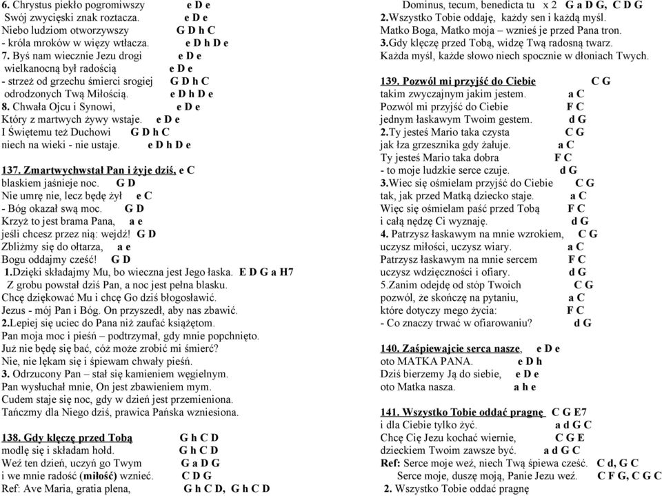 Chwała Ojcu i Synowi, e D e Który z martwych żywy wstaje. e D e I Świętemu też Duchowi G D h C niech na wieki - nie ustaje. e D h D e 137. Zmartwychwstał Pan i żyje dziś, e C blaskiem jaśnieje noc.