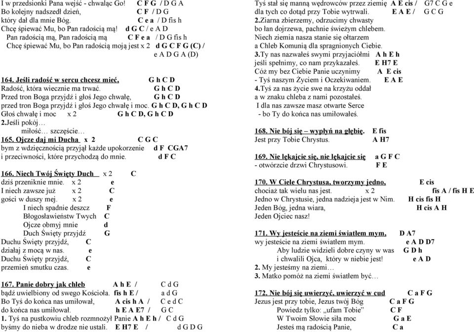 Jeśli radość w sercu chcesz mieć, G h C D Radość, która wiecznie ma trwać. G h C D Przed tron Boga przyjdź i głoś Jego chwałę, G h C D przed tron Boga przyjdź i głoś Jego chwałę i moc.
