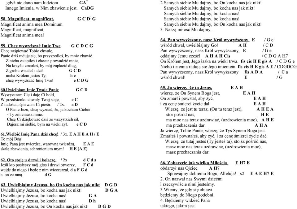 Z nieba zstąpiłeś i chcesz prowadzić mnie, Na krzyżu zmarłeś, by mój zapłacić dług, Z grobu wstałeś i dziś G C D nieba Królem jesteś Ty, h e chcę wywyższać Imię Twe! e C D G 60.