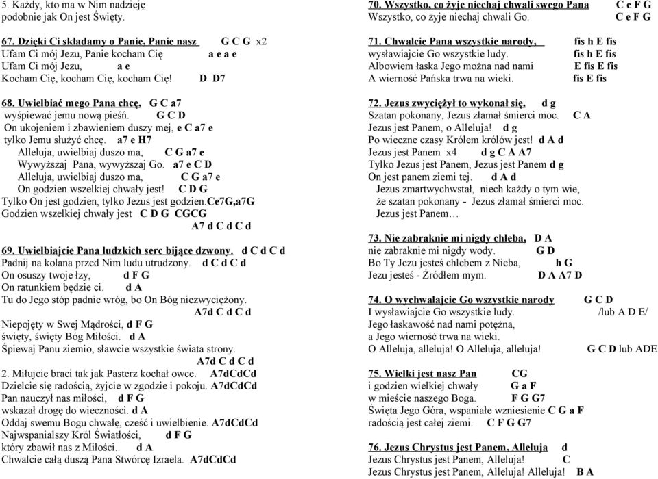 Uwielbiać mego Pana chcę, G C a7 wyśpiewać jemu nową pieśń. G C D On ukojeniem i zbawieniem duszy mej, e C a7 e tylko Jemu służyć chcę.