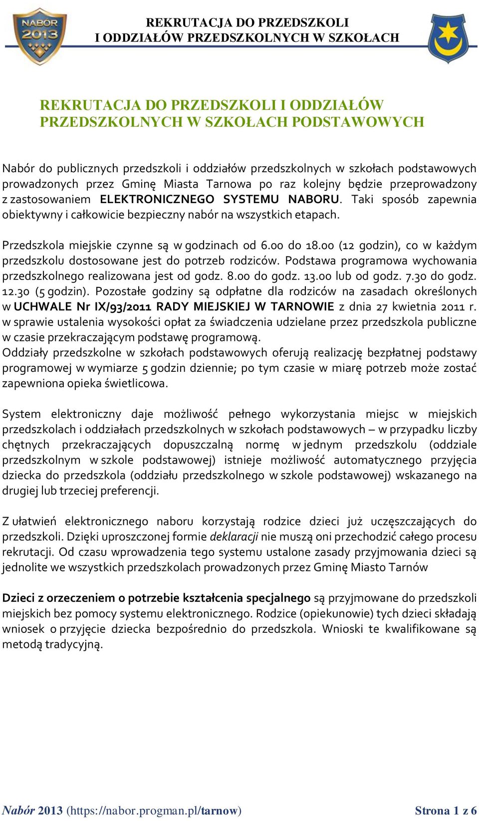 Przedszkola miejskie czynne są w godzinach od 6.00 do 18.00 (12 godzin), co w każdym przedszkolu dostosowane jest do potrzeb rodziców.