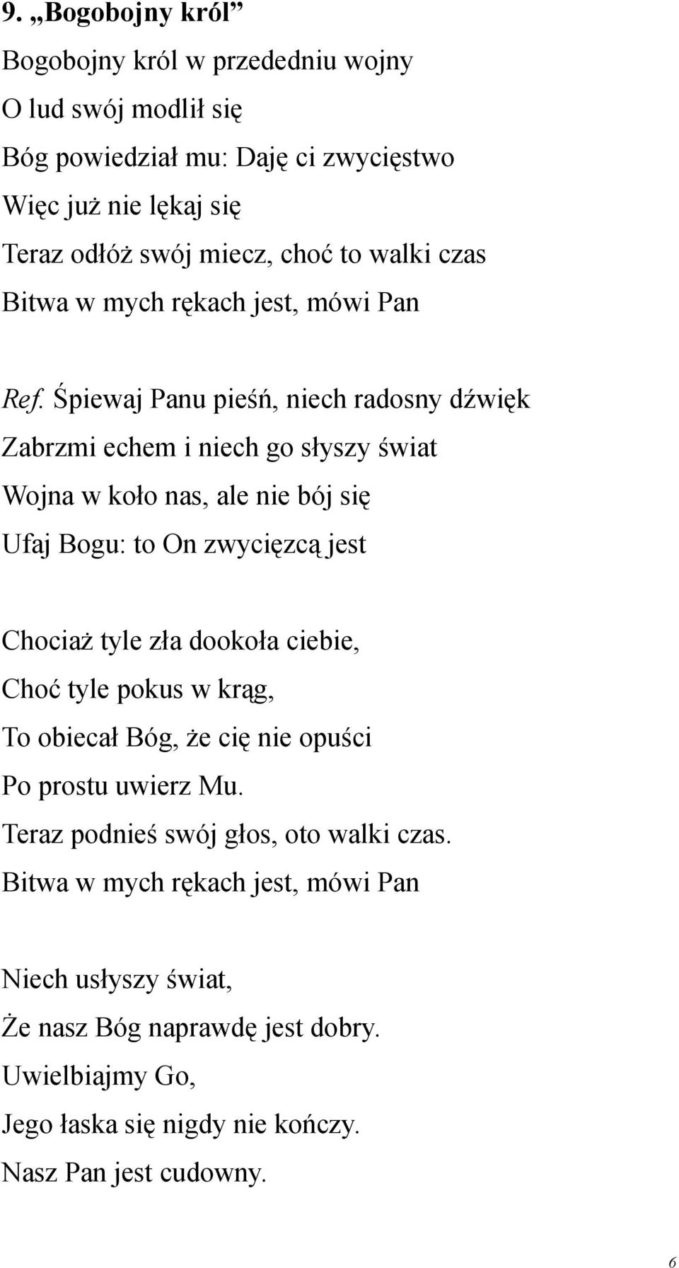 Śpiewaj Panu pieśń, niech radosny dźwięk Zabrzmi echem i niech go słyszy świat Wojna w koło nas, ale nie bój się Ufaj Bogu: to On zwycięzcą jest Chociaż tyle zła dookoła