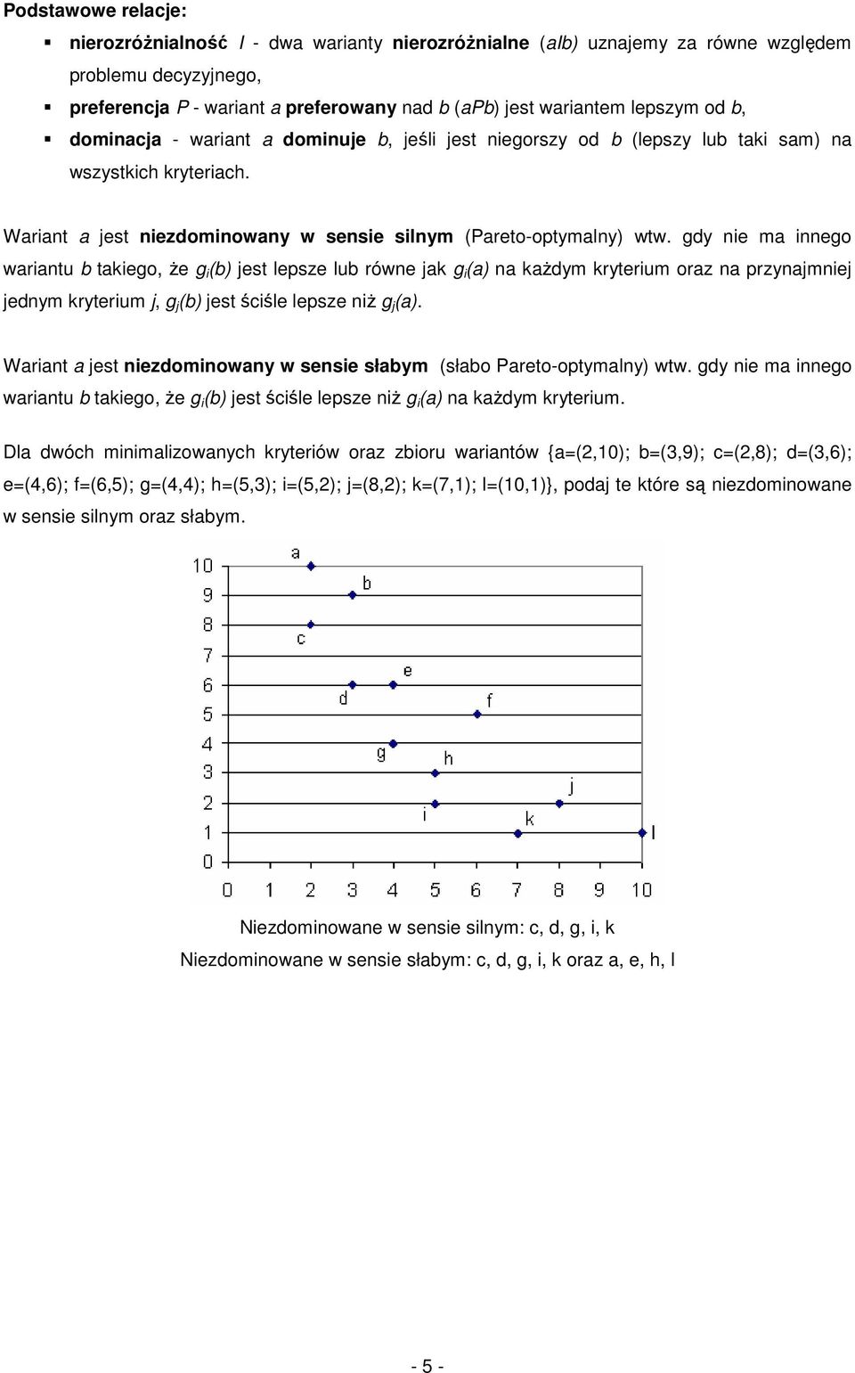 gdy nie ma innego wariantu b takiego, że g i (b) jest lepsze lub równe jak g i (a) na każdym kryterium oraz na przynajmniej jednym kryterium j, g j (b) jest ściśle lepsze niż g j (a).