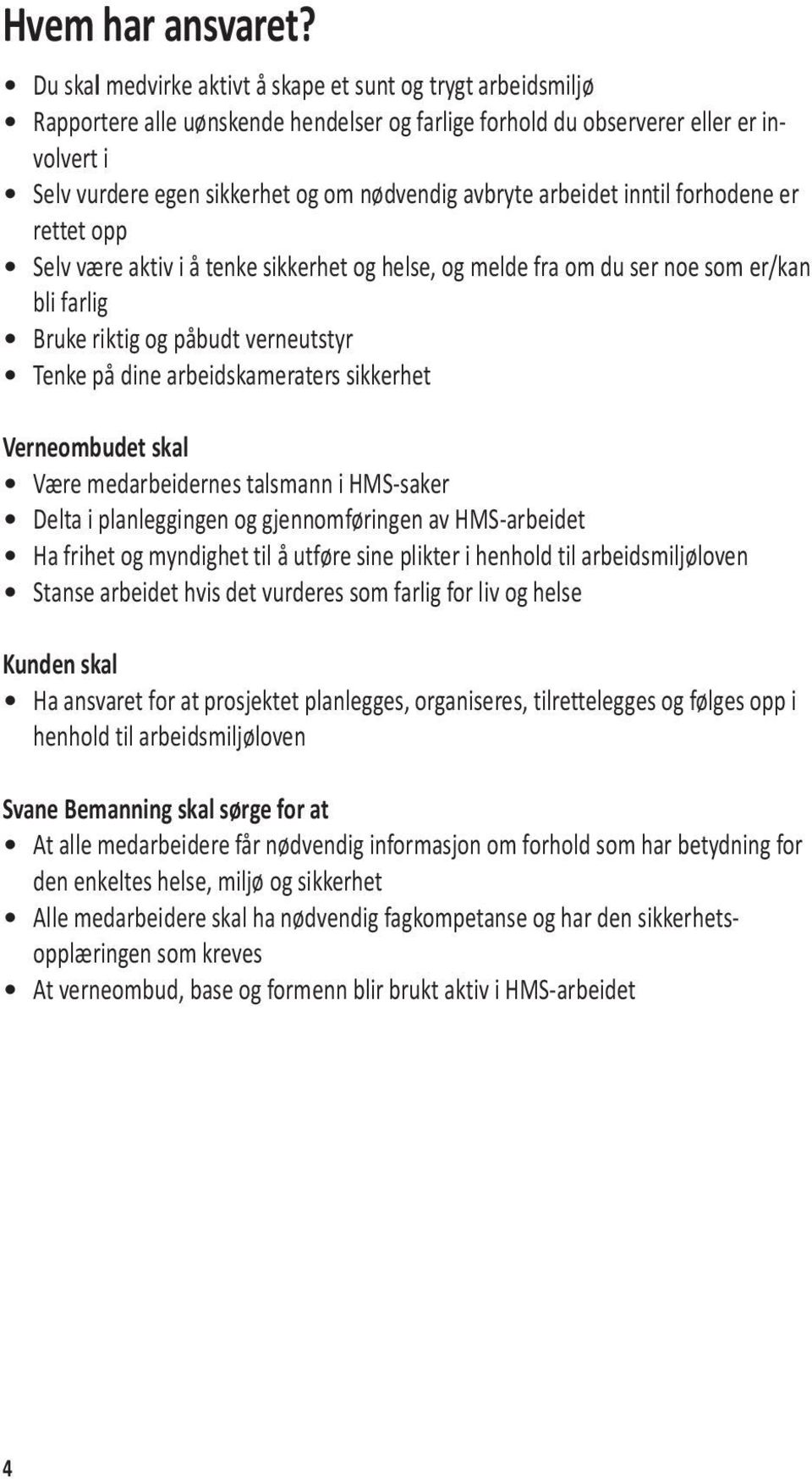 avbryte arbeidet inntil forhodene er rettet opp Selv være aktiv i å tenke sikkerhet og helse, og melde fra om du ser noe som er/kan bli farlig Bruke riktig og påbudt verneutstyr Tenke på dine