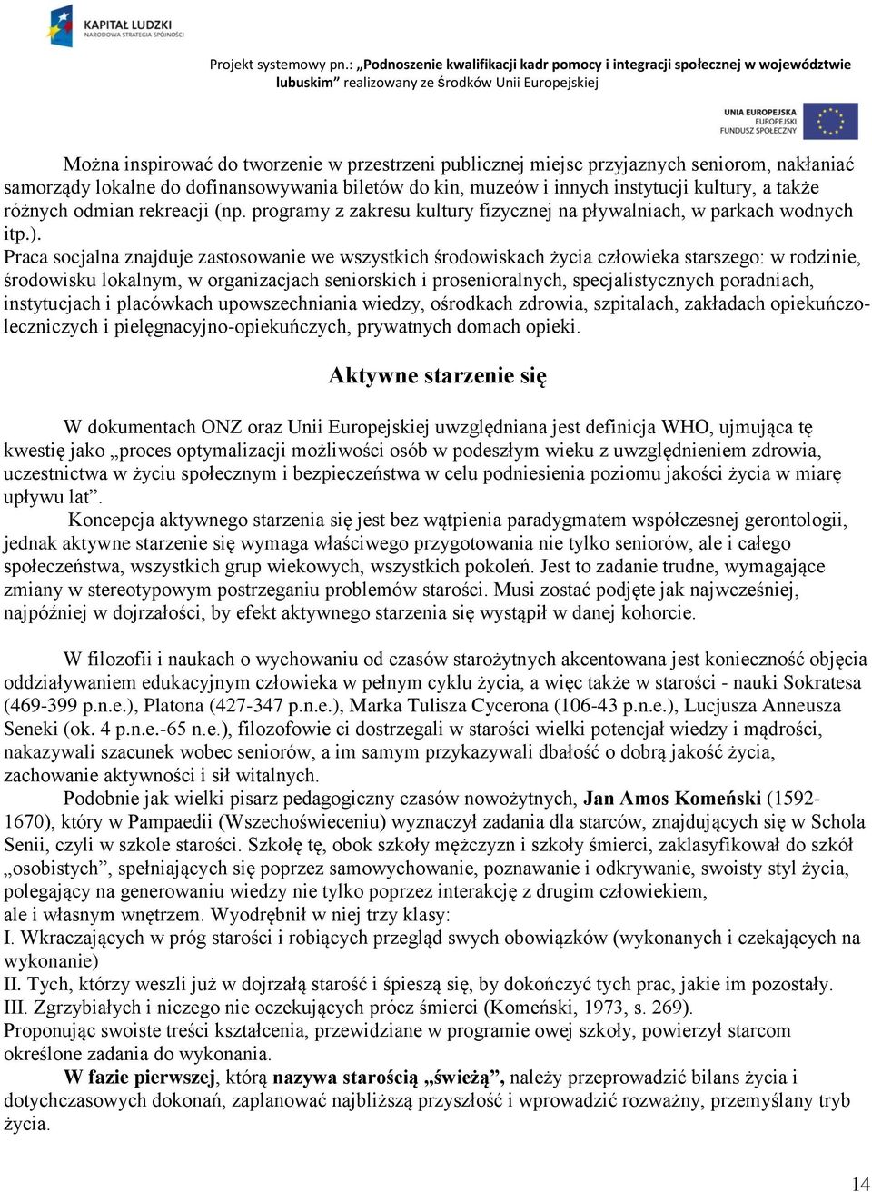 Praca socjalna znajduje zastosowanie we wszystkich środowiskach życia człowieka starszego: w rodzinie, środowisku lokalnym, w organizacjach seniorskich i prosenioralnych, specjalistycznych