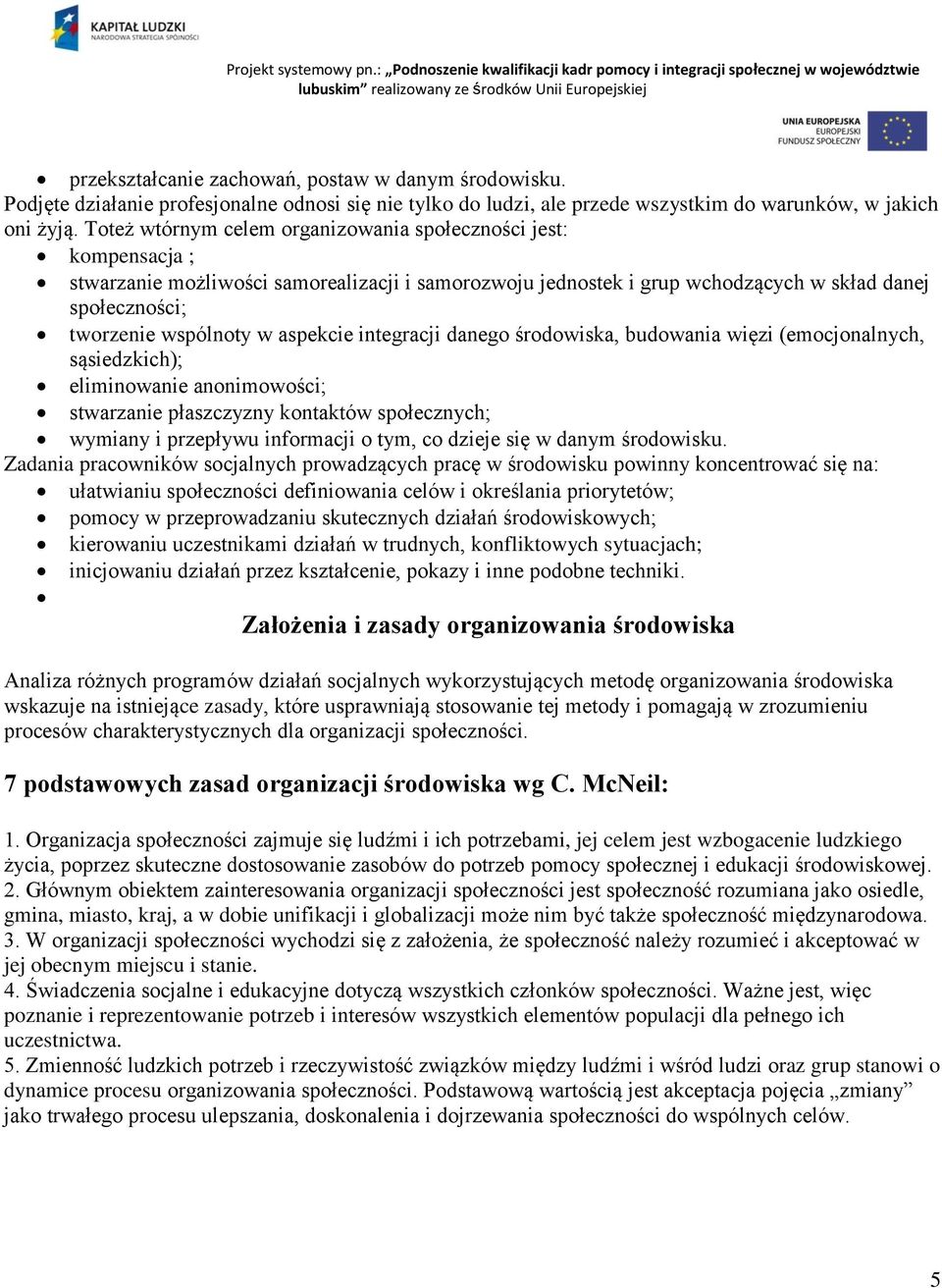 aspekcie integracji danego środowiska, budowania więzi (emocjonalnych, sąsiedzkich); eliminowanie anonimowości; stwarzanie płaszczyzny kontaktów społecznych; wymiany i przepływu informacji o tym, co