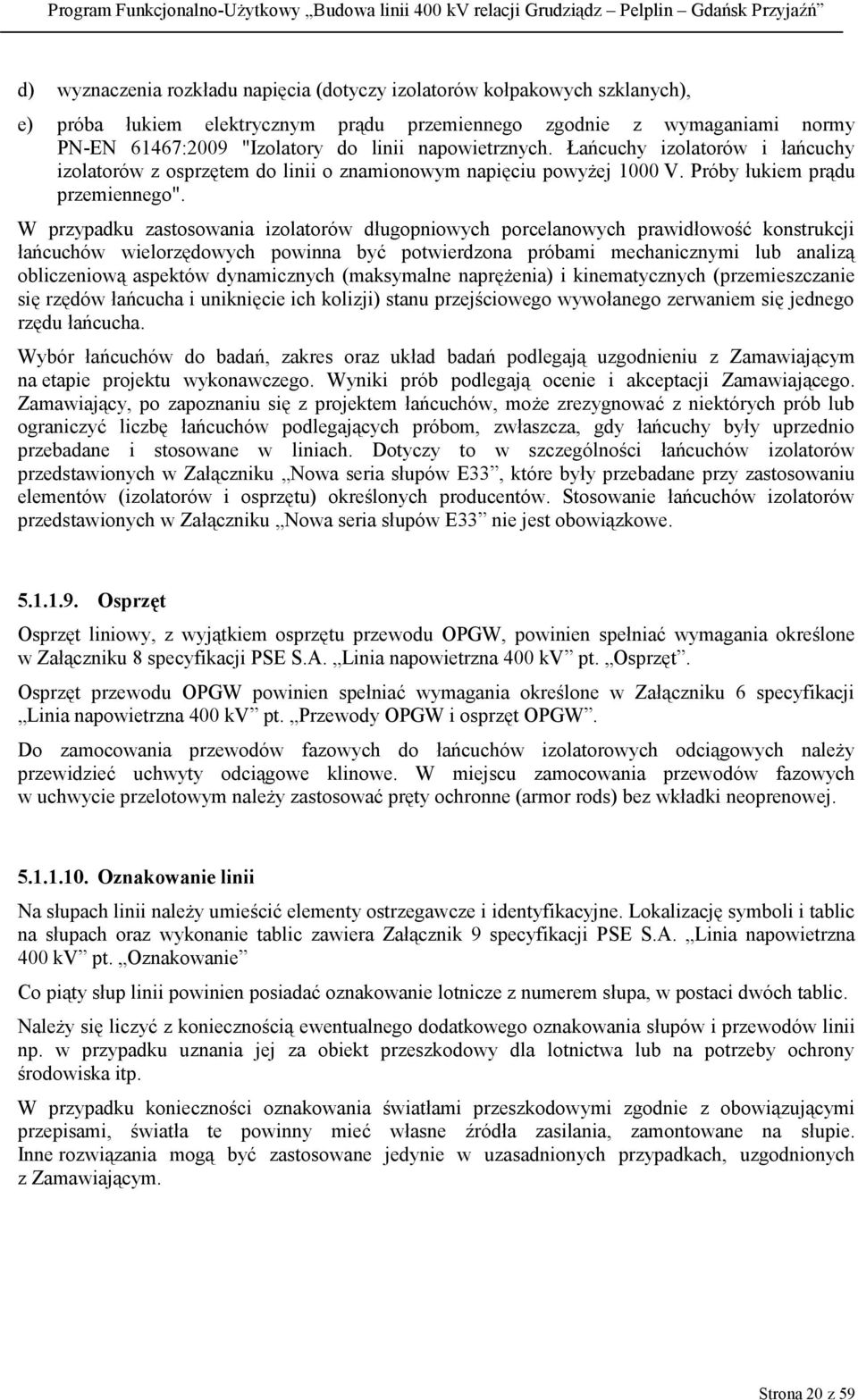 W przypadku zastosowania izolatorów długopniowych porcelanowych prawidłowość konstrukcji łańcuchów wielorzędowych powinna być potwierdzona próbami mechanicznymi lub analizą obliczeniową aspektów