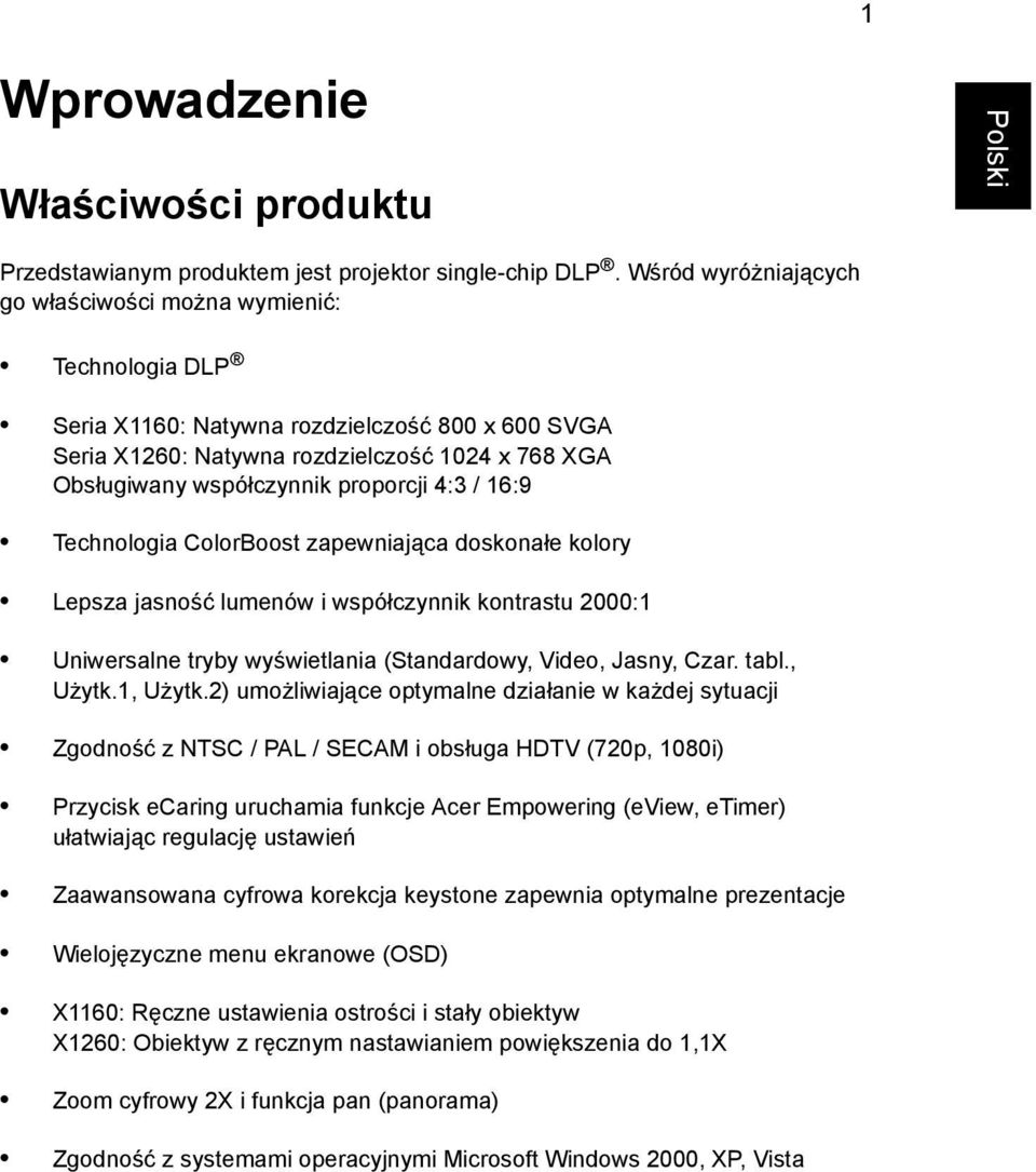 proporcji 4:3 / 16:9 Technologia ColorBoost zapewniająca doskonałe kolory Lepsza jasność lumenów i współczynnik kontrastu 2000:1 Uniwersalne tryby wyświetlania (Standardowy, Video, Jasny, Czar. tabl.