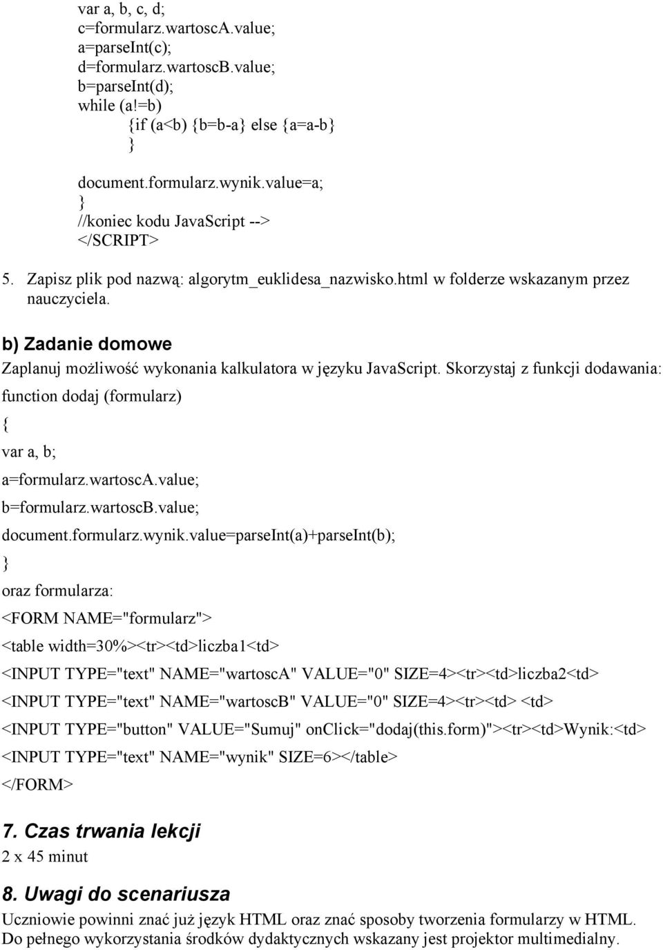 b) Zadanie domowe Zaplanuj możliwość wykonania kalkulatora w języku JavaScript. Skorzystaj z funkcji dodawania: function dodaj (formularz) { var a, b; a=formularz.wartosca.value; b=formularz.wartoscb.