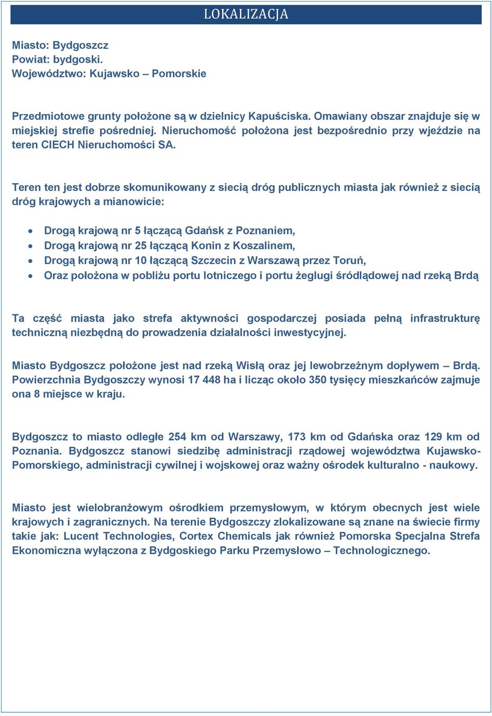 Teren ten jest dobrze skomunikowany z siecią dróg publicznych miasta jak również z siecią dróg krajowych a mianowicie: Drogą krajową nr 5 łączącą Gdańsk z Poznaniem, Drogą krajową nr 25 łączącą Konin