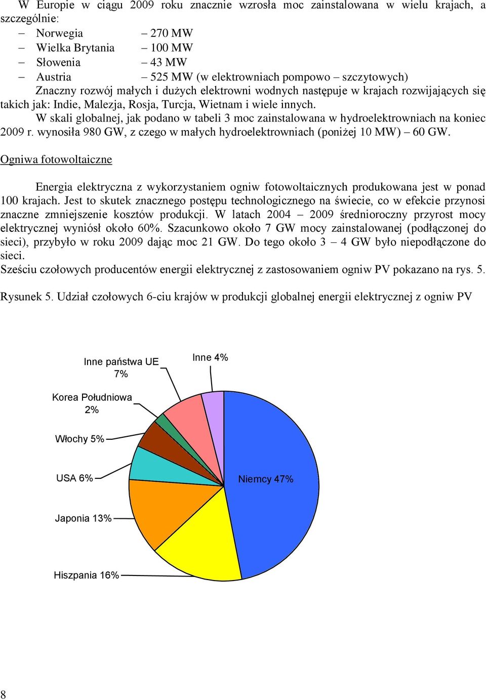 W skali globalnej, jak podano w tabeli 3 moc zainstalowana w hydroelektrowniach na koniec 2009 r. wynosiła 980 GW, z czego w małych hydroelektrowniach (poniżej 10 MW) 60 GW.