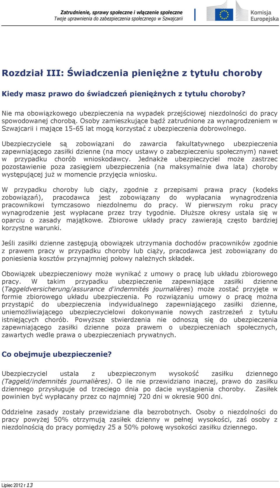 Osoby zamieszkujące bądź zatrudnione za wynagrodzeniem w Szwajcarii i mające 15-65 lat mogą korzystać z ubezpieczenia dobrowolnego.