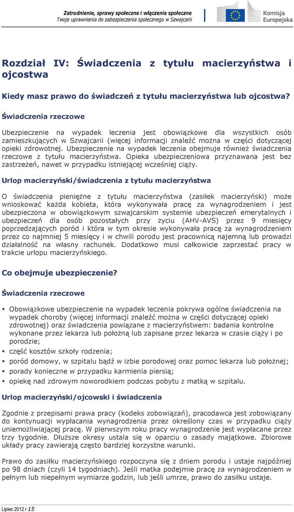 Ubezpieczenie na wypadek leczenia obejmuje również świadczenia rzeczowe z tytułu macierzyństwa. Opieka ubezpieczeniowa przyznawana jest bez zastrzeżeń, nawet w przypadku istniejącej wcześniej ciąży.