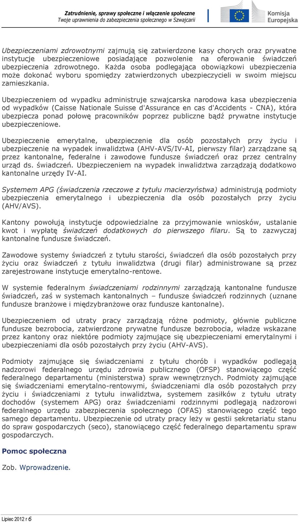 Ubezpieczeniem od wypadku administruje szwajcarska narodowa kasa ubezpieczenia od wypadków (Caisse Nationale Suisse d'assurance en cas d'accidents - CNA), która ubezpiecza ponad połowę pracowników