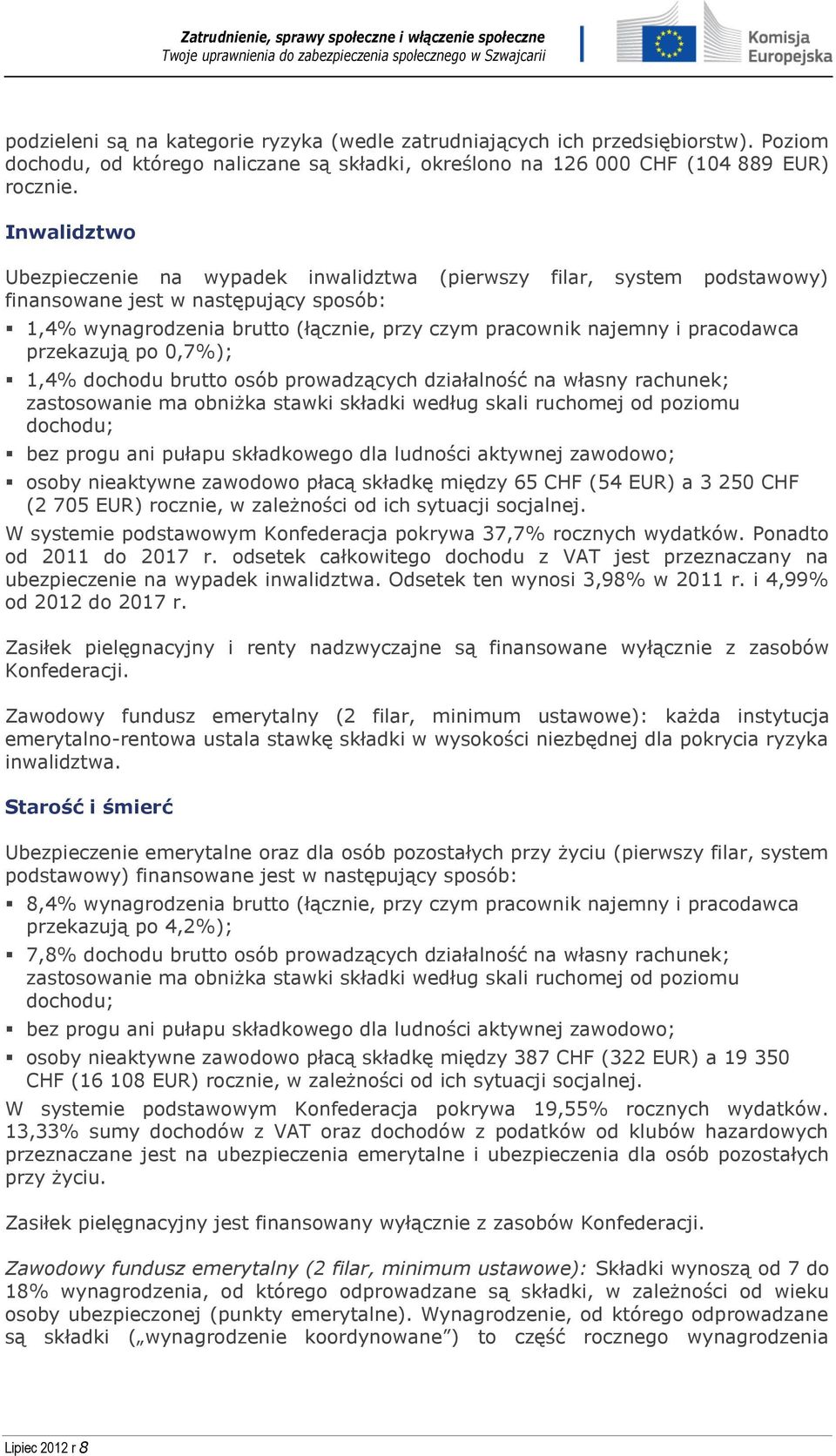 pracodawca przekazują po 0,7%); 1,4% dochodu brutto osób prowadzących działalność na własny rachunek; zastosowanie ma obniżka stawki składki według skali ruchomej od poziomu dochodu; bez progu ani