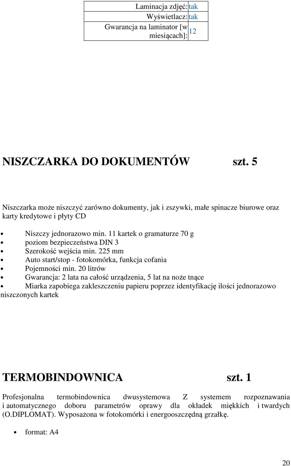 11 kartek o gramaturze 70 g poziom bezpieczeństwa DIN 3 Szerokość wejścia min. 225 mm Auto start/stop - fotokomórka, funkcja cofania Pojemności min.