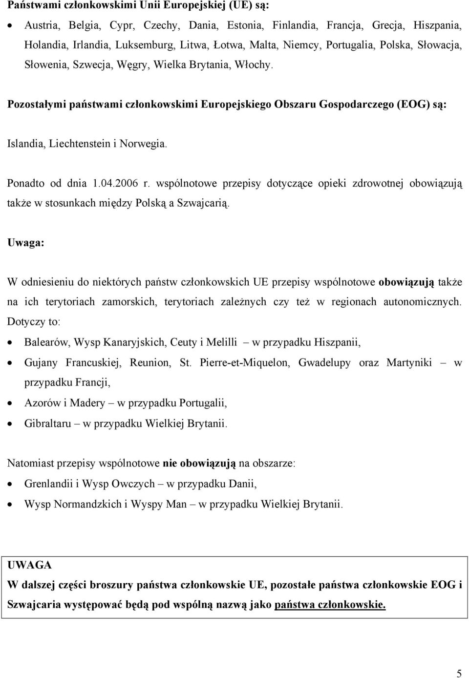 Ponadto od dnia 1.04.2006 r. wspólnotowe przepisy dotyczące opieki zdrowotnej obowiązują także w stosunkach między Polską a Szwajcarią.