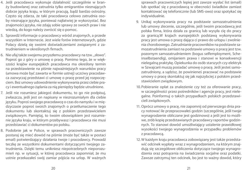 Bez znajomości języka, nie zdają sobie sprawy ze swoich praw i nie wiedzą, do kogo należy zwrócić się o pomoc. 5. Sprawdź informacje o pracodawcy wśród znajomych, a przede wszystkim w Internecie.