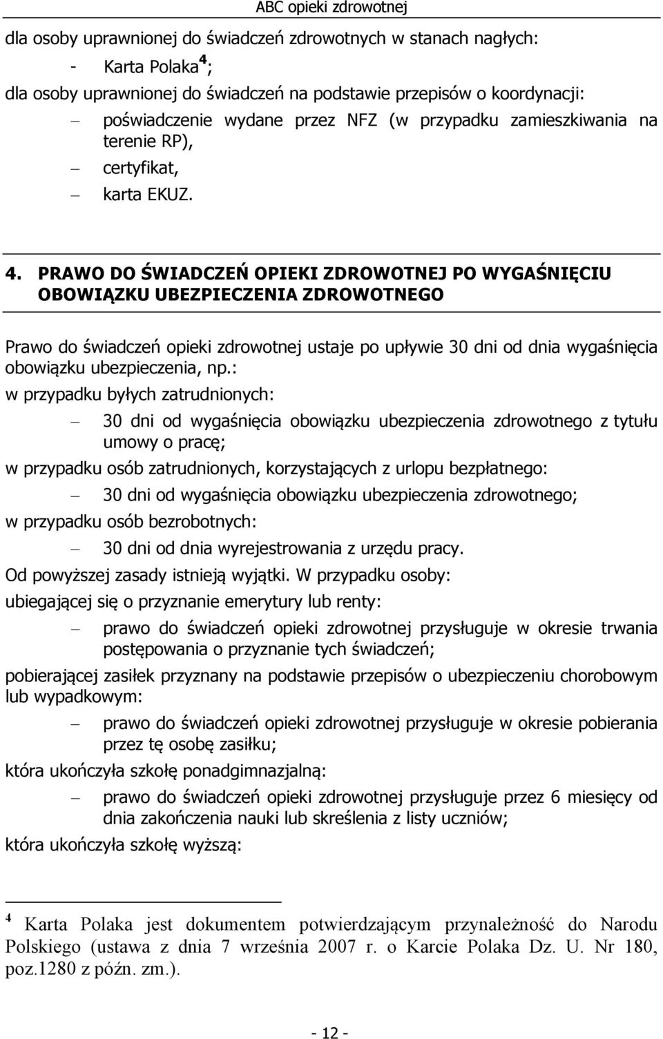 PRAWO DO ŚWIADCZEŃ OPIEKI ZDROWOTNEJ PO WYGAŚNIĘCIU OBOWIĄZKU UBEZPIECZENIA ZDROWOTNEGO Prawo do świadczeń opieki zdrowotnej ustaje po upływie 30 dni od dnia wygaśnięcia obowiązku ubezpieczenia, np.