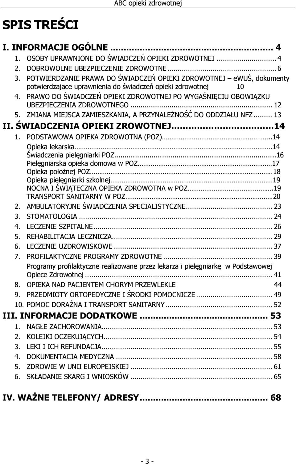 PRAWO DO ŚWIADCZEŃ OPIEKI ZDROWOTNEJ PO WYGAŚNIĘCIU OBOWIĄZKU UBEZPIECZENIA ZDROWOTNEGO... 12 5. ZMIANA MIEJSCA ZAMIESZKANIA, A PRZYNALEŻNOŚĆ DO ODDZIAŁU NFZ... 13 II.