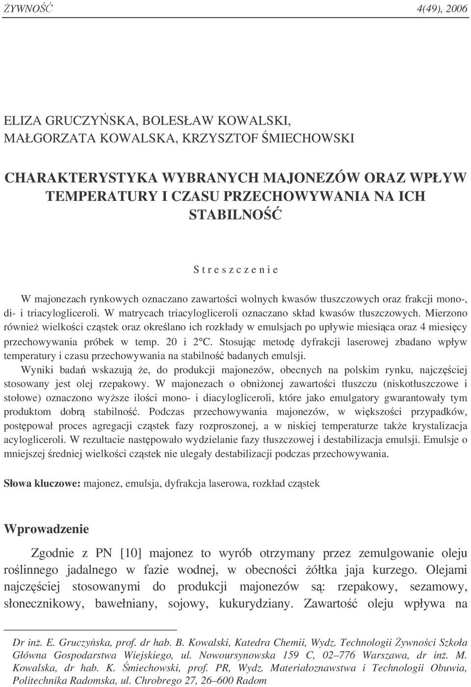 Mierzono równie wielkoci czstek oraz okrelano ich rozkłady w emulsjach po upływie miesica oraz 4 miesicy przechowywania próbek w temp. 2 i 2 C.