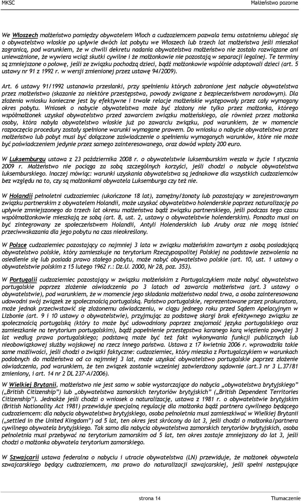 separacji legalnej. Te terminy są zmniejszone o połowę, jeśli ze związku pochodzą dzieci, bądź małżonkowie wspólnie adoptowali dzieci (art. 5 ustawy nr 91 z 1992 r.