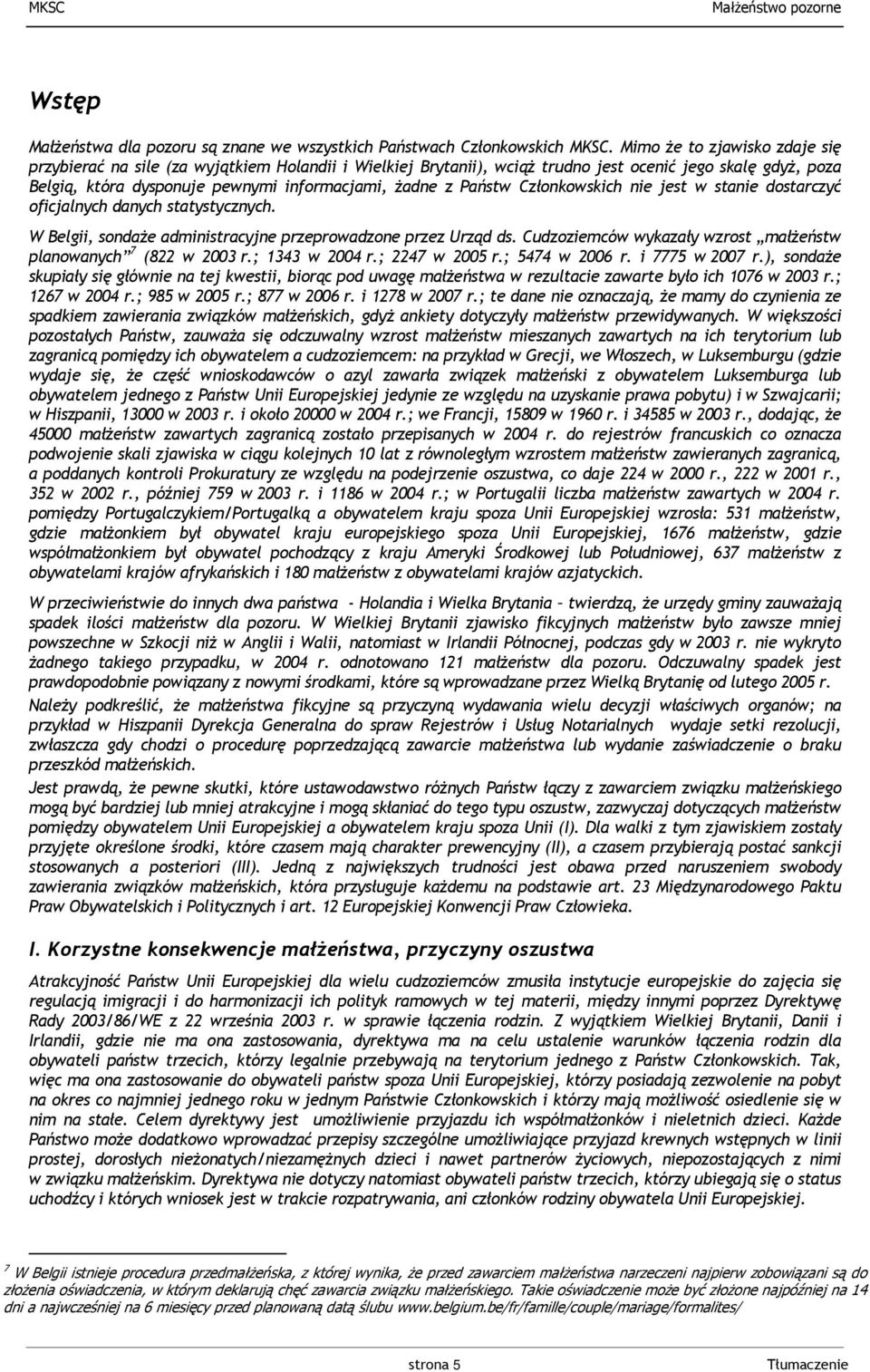 Państw Członkowskich nie jest w stanie dostarczyć oficjalnych danych statystycznych. W Belgii, sondaże administracyjne przeprowadzone przez Urząd ds.