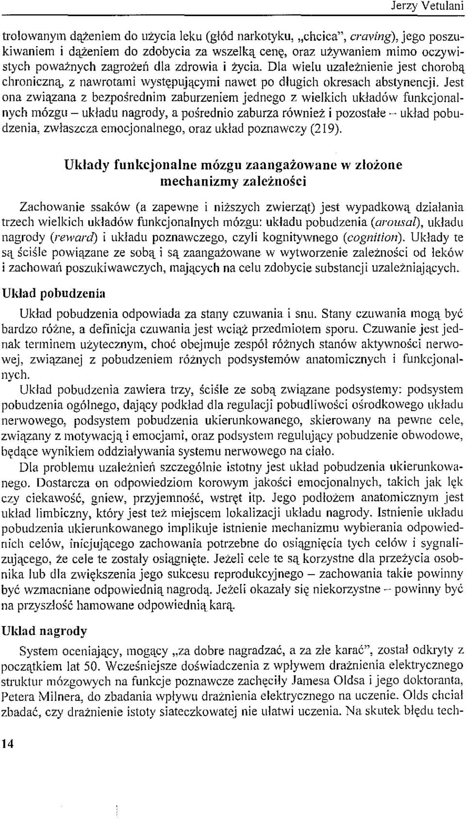 Jest ona związana z bezpośrednim zaburzeniem jednego z wielkich układów funkcjonalnych mózgu - układu nagrody, a pośrednio zaburza również i pozostałe - układ pobudzenia, zwłaszcza emocjonalnego,