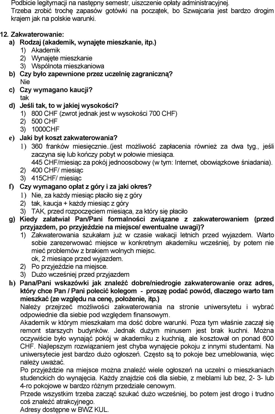 Nie c) Czy wymagano kaucji? d) Jeśli, to w jakiej wysokości? 1) 800 CHF (zwrot jednak jest w wysokości 700 CHF) 2) 500 CHF 3) 1000CHF e) Jaki był koszt zakwaterowania? 1) 360 franków miesięcznie.