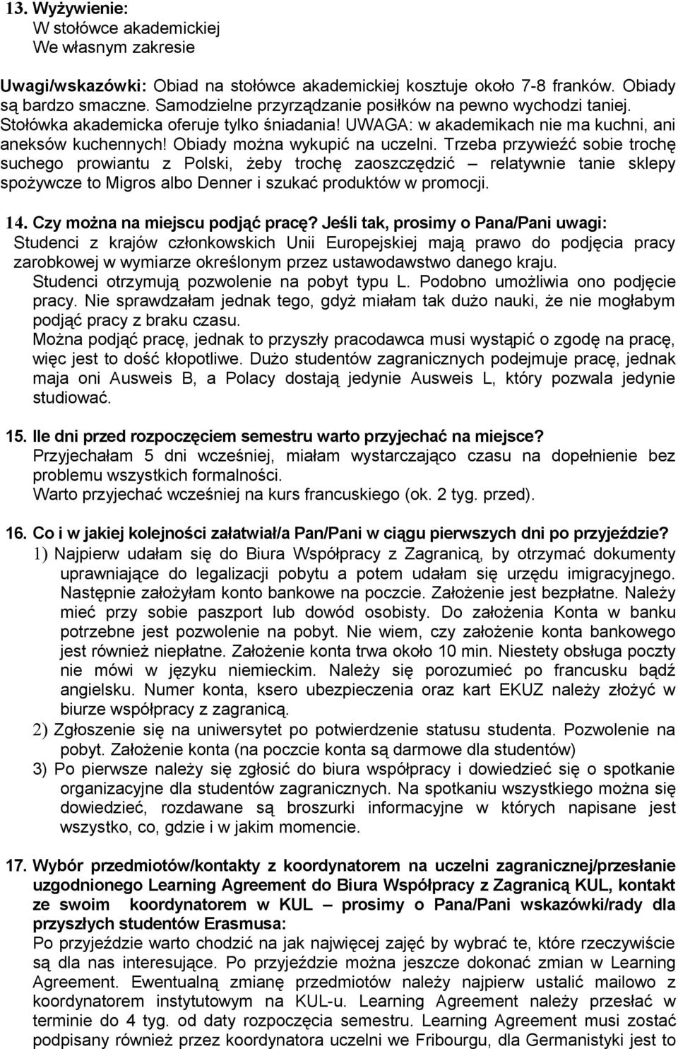 Trzeba przywieźć sobie trochę suchego prowiantu z Polski, żeby trochę zaoszczędzić relatywnie tanie sklepy spożywcze to Migros albo Denner i szukać produktów w promocji. 14.