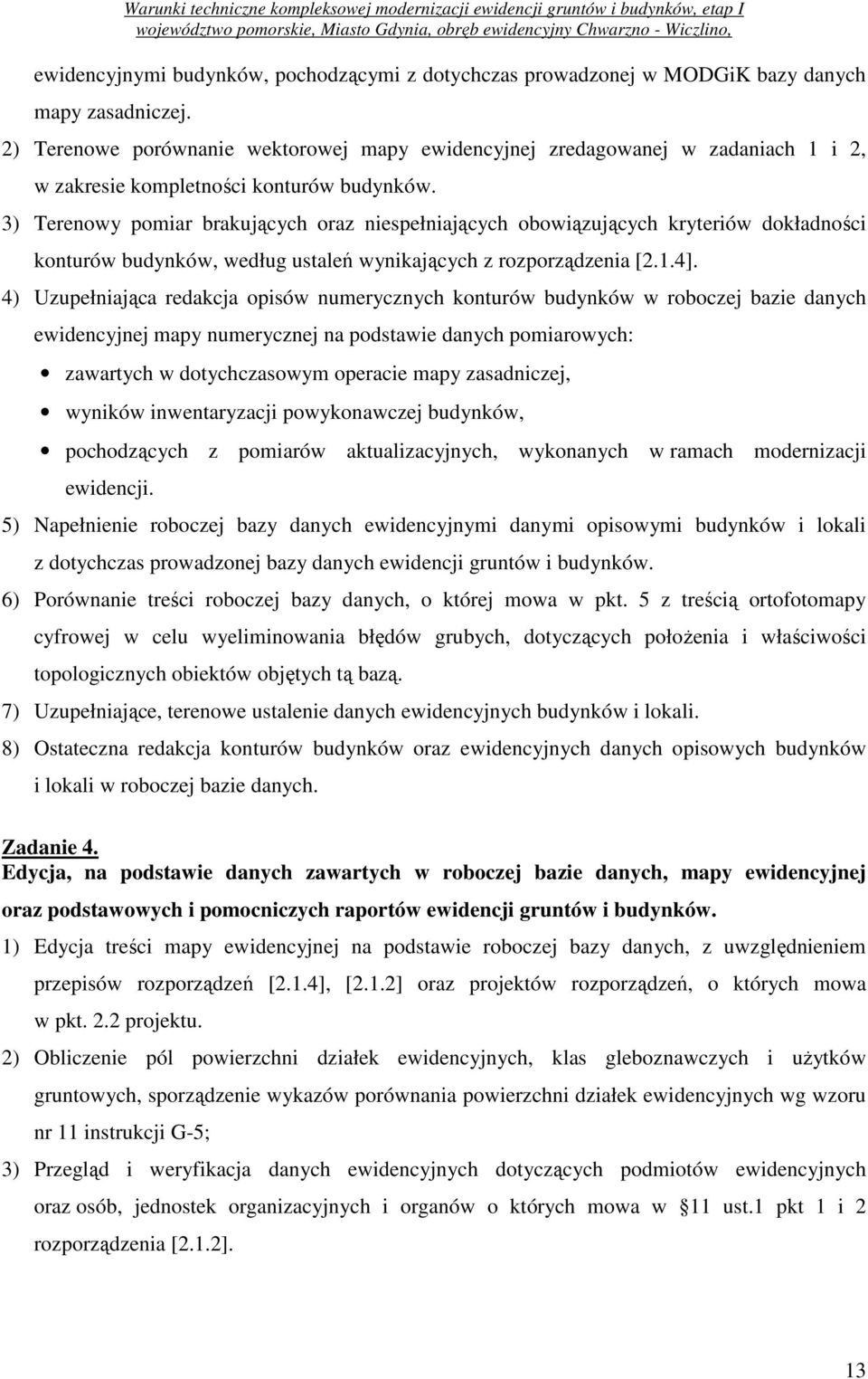 3) Terenowy pomiar brakujących oraz niespełniających obowiązujących kryteriów dokładności konturów budynków, według ustaleń wynikających z rozporządzenia [2.1.4].