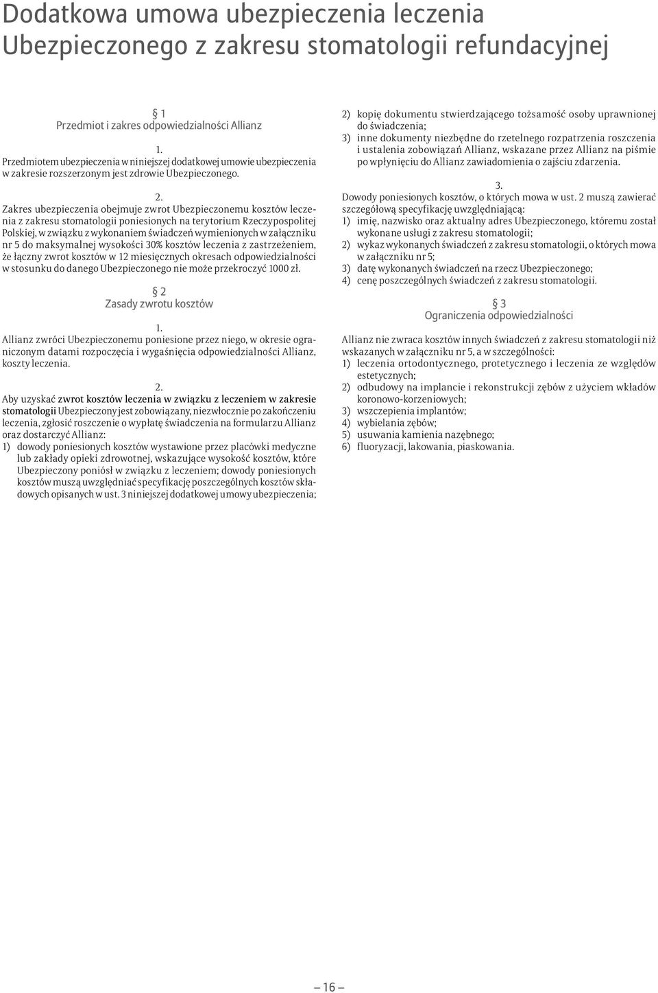 Zakres ubezpieczenia obejmuje zwrot Ubezpieczonemu kosztów leczenia z zakresu stomatologii poniesionych na terytorium Rzeczypospolitej Polskiej, w związku z wykonaniem świadczeń wymienionych w
