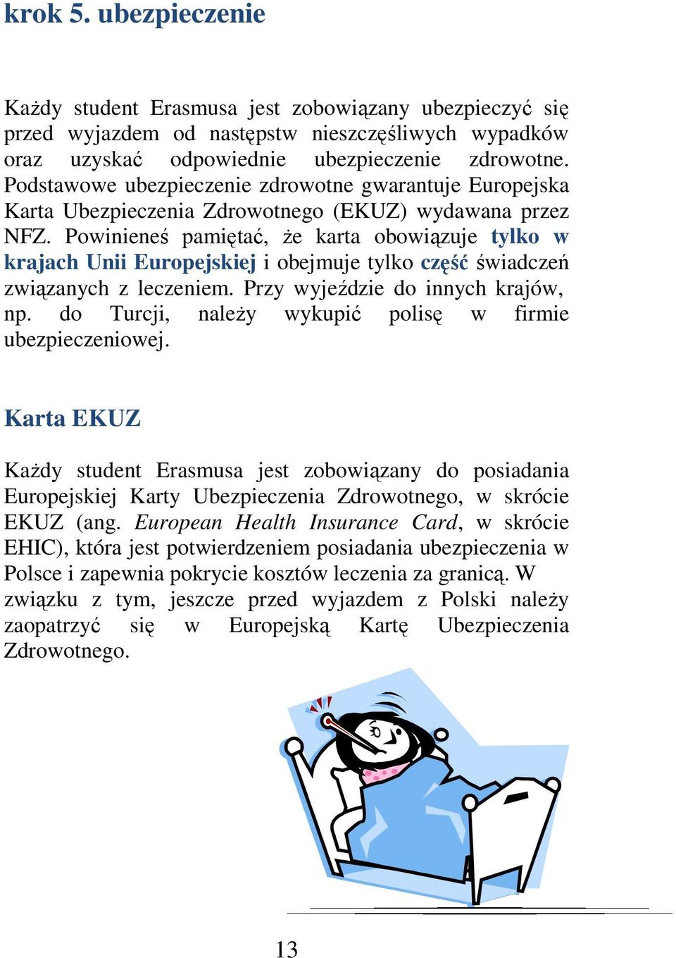 Powinieneś pamiętać, że karta obowiązuje tylko w krajach Unii Europejskiej i obejmuje tylko część świadczeń związanych z leczeniem. Przy wyjeździe do innych krajów, np.