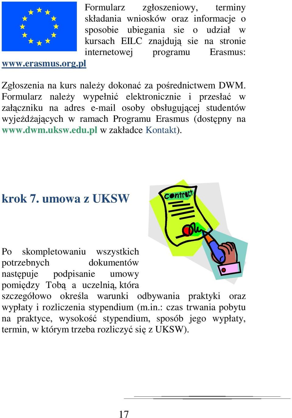 Formularz należy wypełnić elektronicznie i przesłać w załączniku na adres e-mail osoby obsługującej studentów wyjeżdżających w ramach Programu Erasmus (dostępny na www.dwm.uksw.edu.