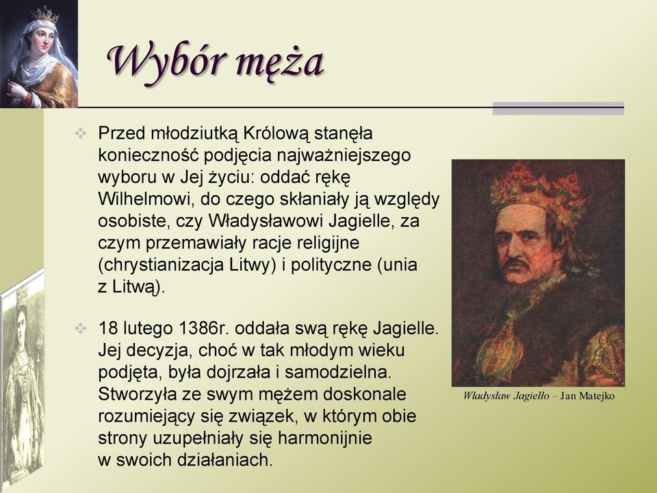 Litwą). 18 lutego 1386r. oddała swą rękę Jagielle. Jej decyzja, choć w tak młodym wieku podjęta, była dojrzała i samodzielna.