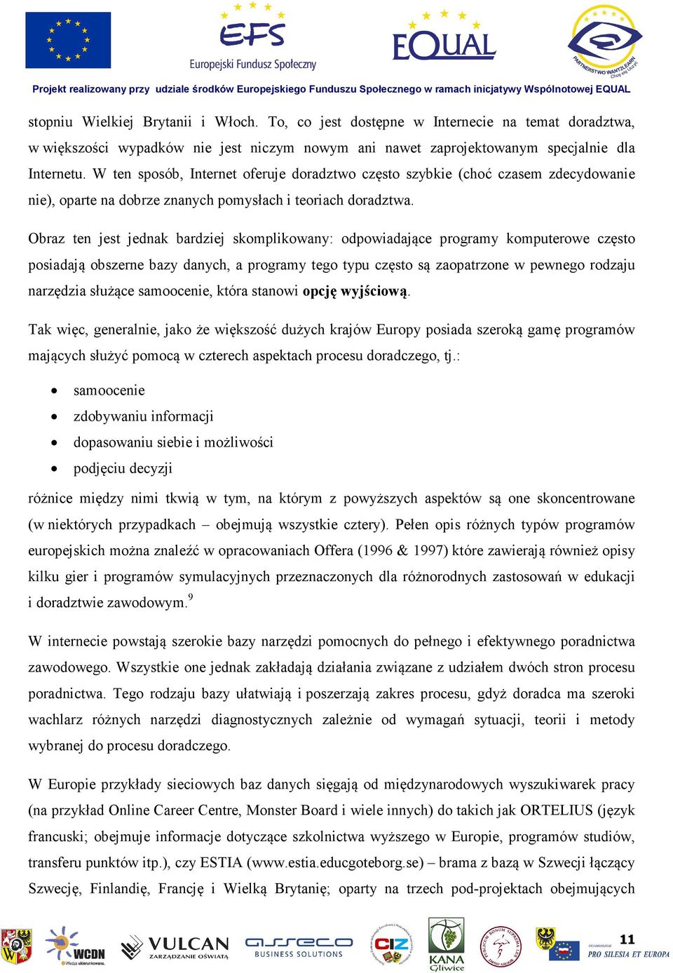 Obraz ten jest jednak bardziej skomplikowany: odpowiadające programy komputerowe często posiadają obszerne bazy danych, a programy tego typu często są zaopatrzone w pewnego rodzaju narzędzia służące