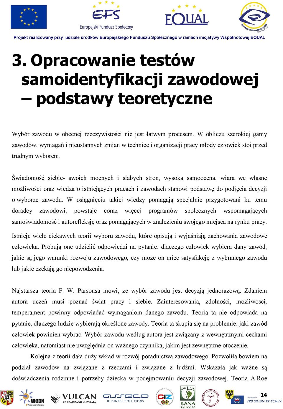 Świadomość siebie- swoich mocnych i słabych stron, wysoka samoocena, wiara we własne możliwości oraz wiedza o istniejących pracach i zawodach stanowi podstawę do podjęcia decyzji o wyborze zawodu.