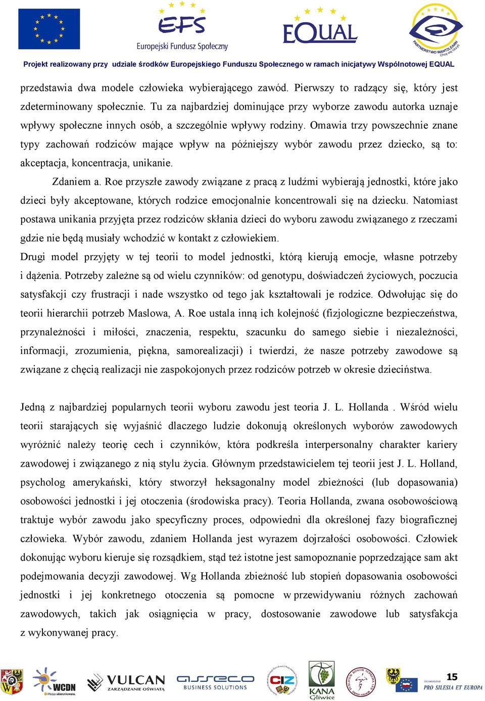 Omawia trzy powszechnie znane typy zachowań rodziców mające wpływ na późniejszy wybór zawodu przez dziecko, są to: akceptacja, koncentracja, unikanie. Zdaniem a.