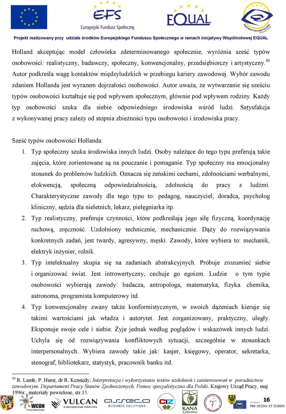 Autor uważa, że wytwarzanie się sześciu typów osobowości kształtuje się pod wpływem społecznym, głównie pod wpływem rodziny. Każdy typ osobowości szuka dla siebie odpowiedniego środowiska wśród ludzi.