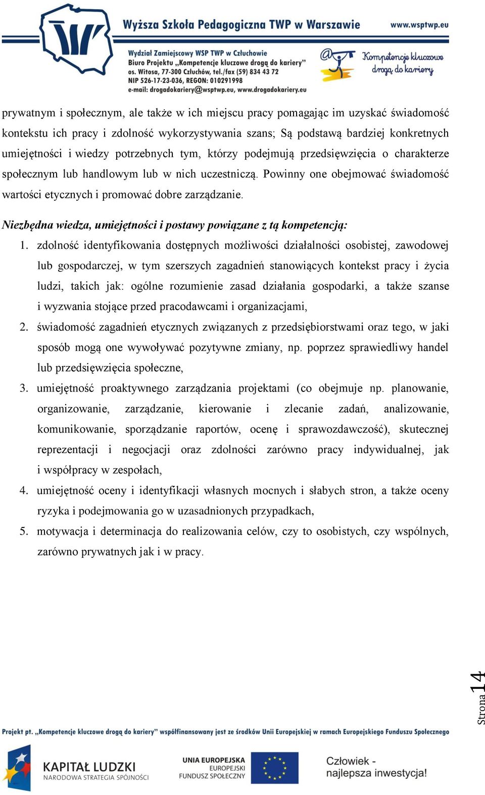 Powinny one obejmować świadomość wartości etycznych i promować dobre zarządzanie. Niezbędna wiedza, umiejętności i postawy powiązane z tą kompetencją: 1.