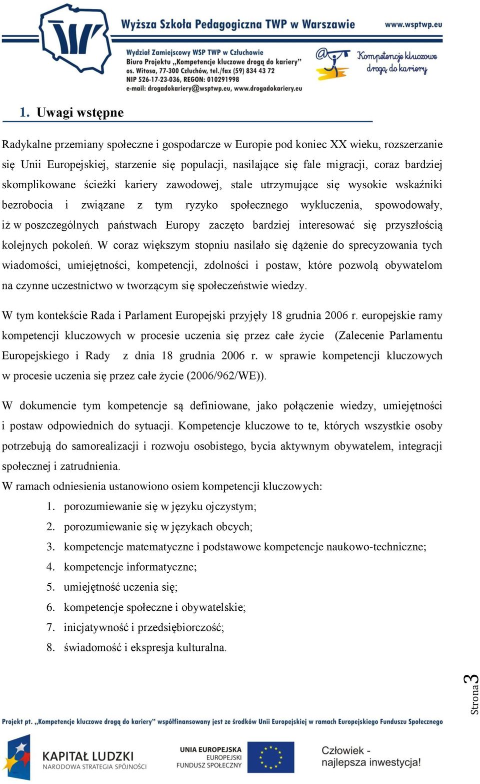 skomplikowane ścieżki kariery zawodowej, stale utrzymujące się wysokie wskaźniki bezrobocia i związane z tym ryzyko społecznego wykluczenia, spowodowały, iż w poszczególnych państwach Europy zaczęto