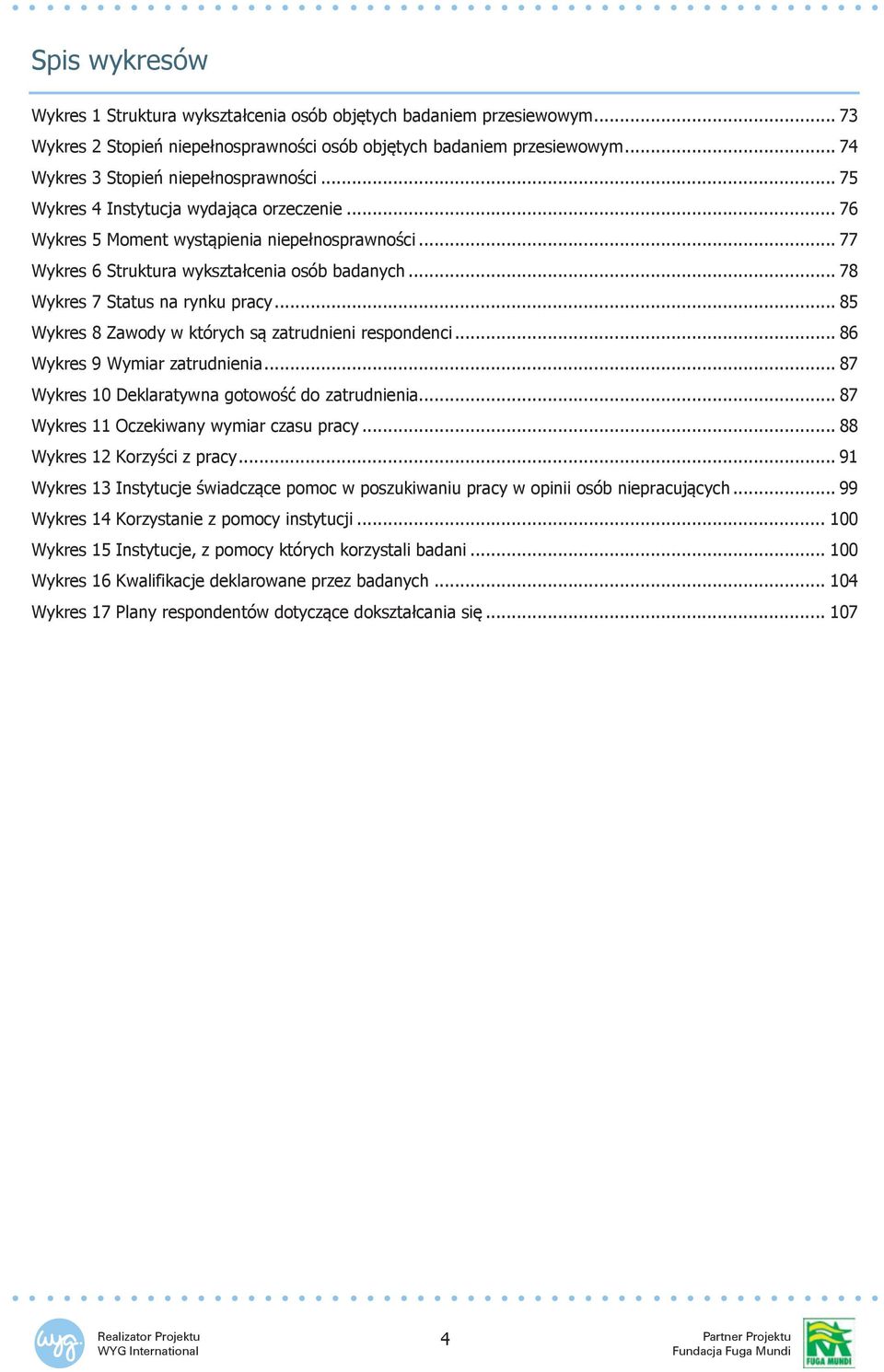 .. 78 Wykres 7 Status na rynku pracy... 85 Wykres 8 Zawody w których są zatrudnieni respondenci... 86 Wykres 9 Wymiar zatrudnienia... 87 Wykres 10 Deklaratywna gotowość do zatrudnienia.