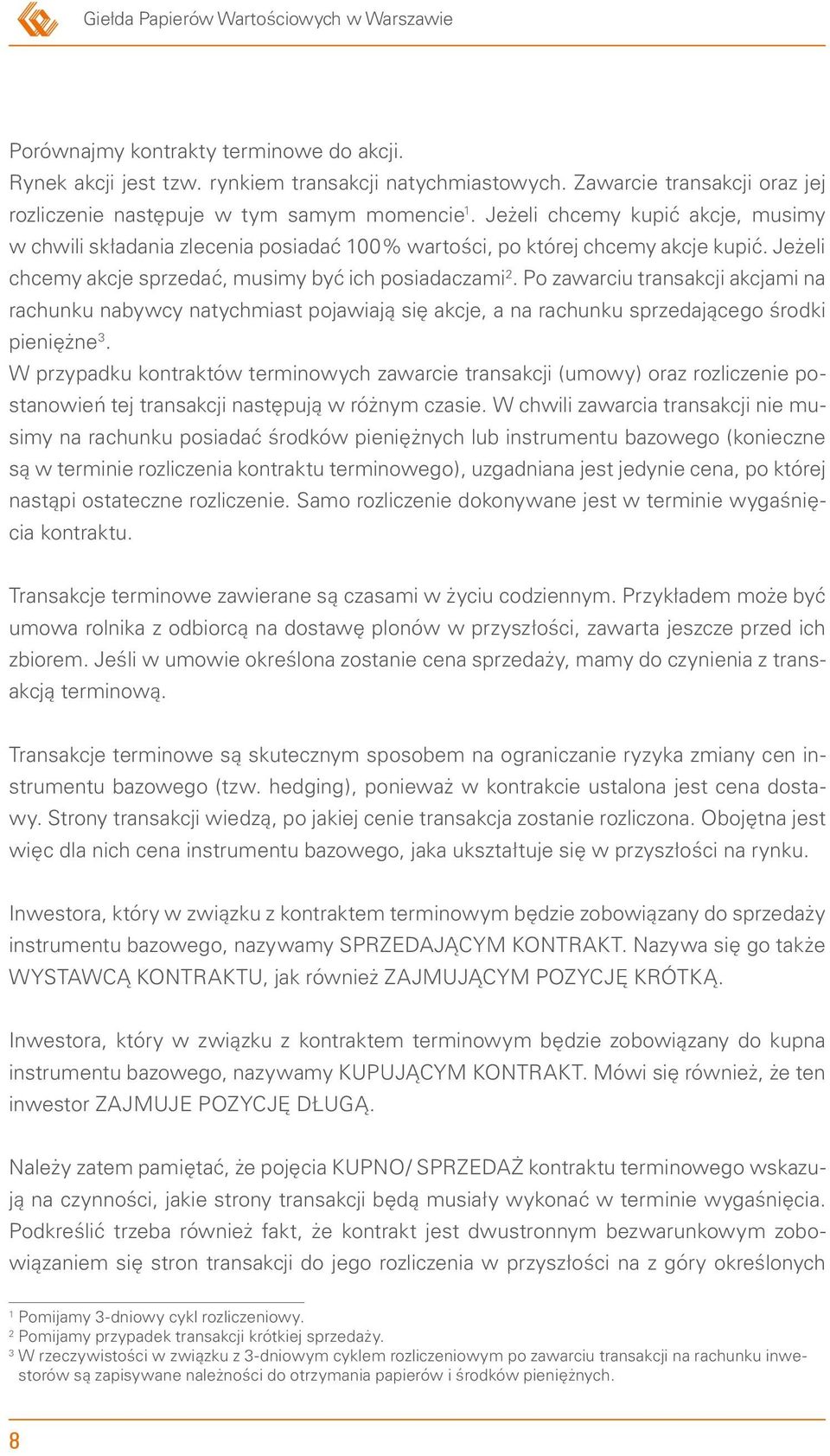 Jeżeli chcemy akcje sprzedać, musimy być ich posiadaczami 2. Po zawarciu transakcji akcjami na rachunku nabywcy natychmiast pojawiają się akcje, a na rachunku sprzedającego środki pieniężne 3.