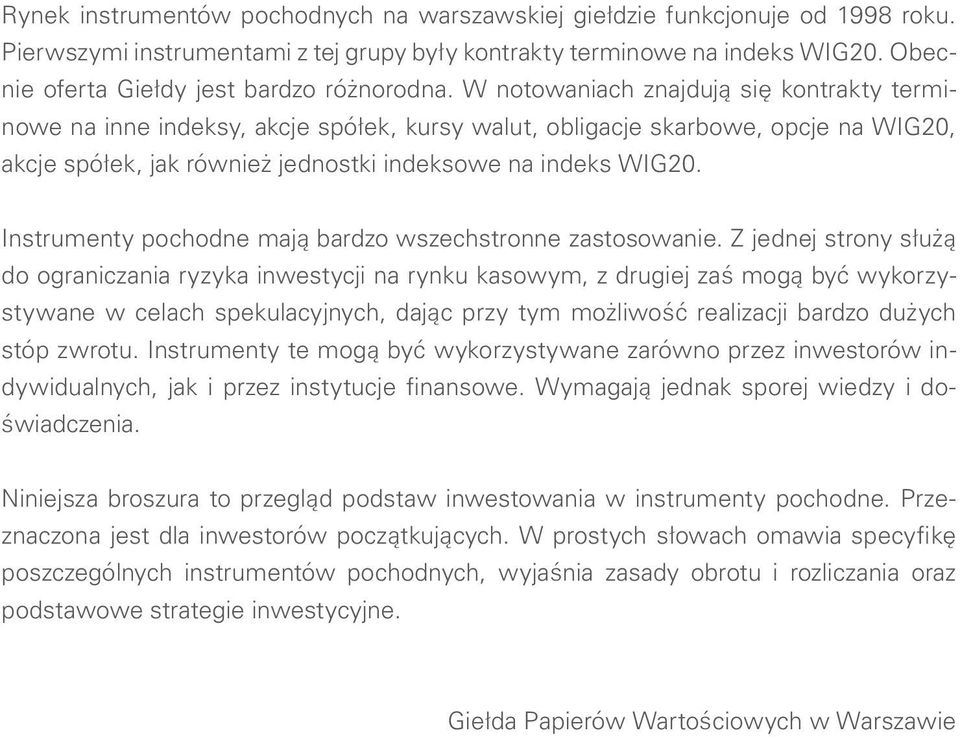 W notowaniach znajdują się kontrakty terminowe na inne indeksy, akcje spółek, kursy walut, obligacje skarbowe, opcje na WIG20, akcje spółek, jak również jednostki indeksowe na indeks WIG20.