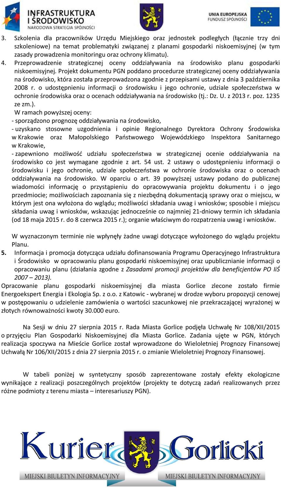 Projekt dokumentu PGN poddano procedurze strategicznej oceny oddziaływania na środowisko, która została przeprowadzona zgodnie z przepisami ustawy z dnia 3 października 2008 r.