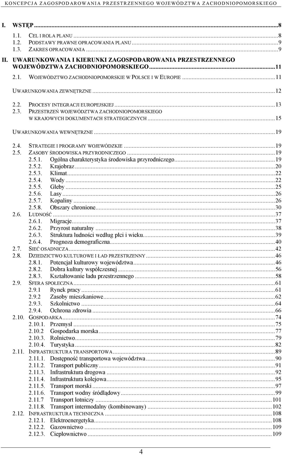 ..13 2.3. PRZESTRZEŃ WOJEWÓDZTWA ZACHODNIOPOMORSKIEGO W KRAJOWYCH DOKUMENTACH STRATEGICZNYCH...15 UWARUNKOWANIA WEWNĘTRZNE...19 2.4. STRATEGIE I PROGRAMY WOJEWÓDZKIE...19 2.5. ZASOBY ŚRODOWISKA PRZYRODNICZEGO.