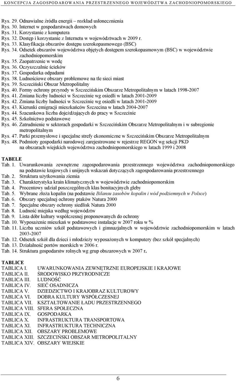 Odsetek obszarów województwa objętych dostępem szerokopasmowym (BSC) w województwie zachodniopomorskim Rys. 35. Zaopatrzenie w wodę Rys. 36. Oczyszczalnie ścieków Rys. 37. Gospodarka odpadami Rys. 38.